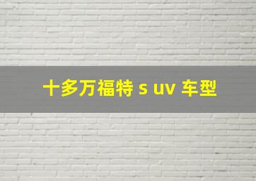 十多万福特 s uv 车型